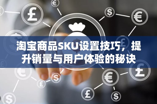 淘宝商品SKU设置技巧，提升销量与用户体验的秘诀