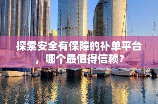 探索安全有保障的补单平台，哪个最值得信赖？
