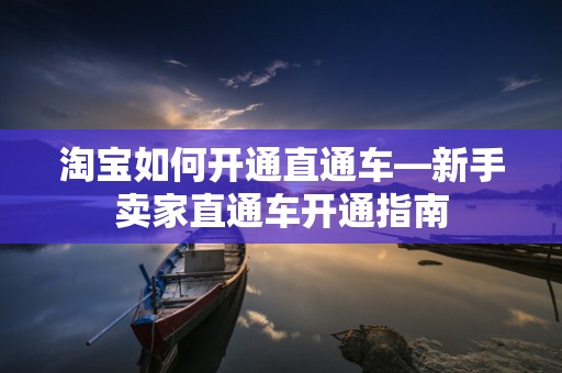 淘宝如何开通直通车—新手卖家直通车开通指南