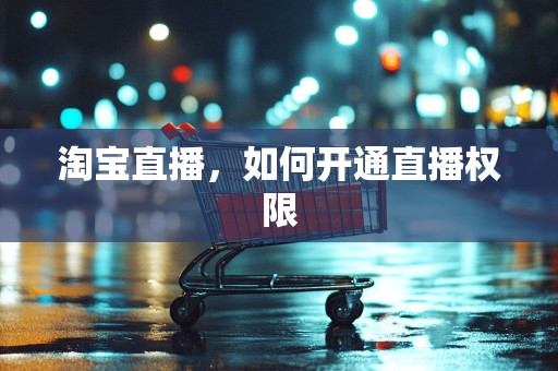淘宝直播，如何开通直播权限