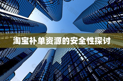 淘宝补单资源的安全性探讨