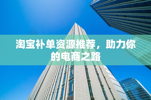 淘宝补单资源推荐，助力你的电商之路
