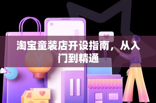 淘宝童装店开设指南，从入门到精通
