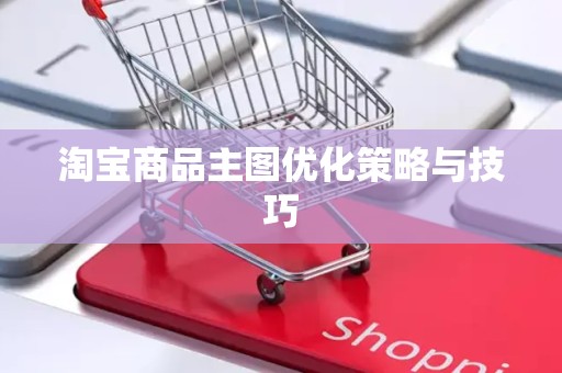 淘宝商品主图优化策略与技巧