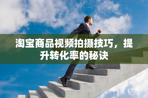 淘宝商品视频拍摄技巧，提升转化率的秘诀