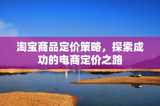 淘宝商品定价策略，探索成功的电商定价之路