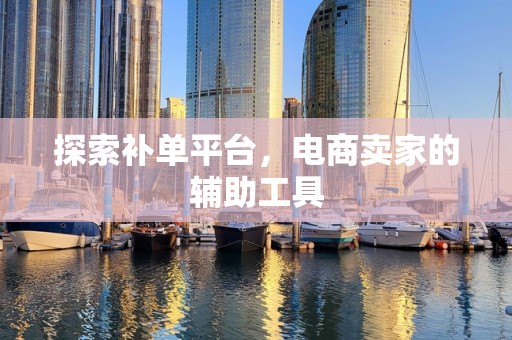 探索补单平台，电商卖家的辅助工具