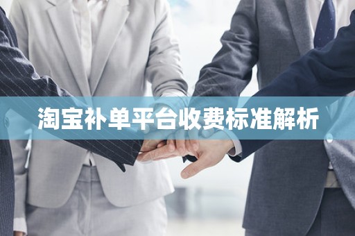 淘宝补单平台收费标准解析