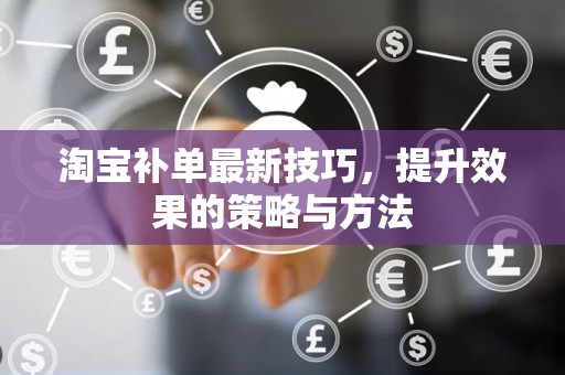 淘宝补单最新技巧，提升效果的策略与方法