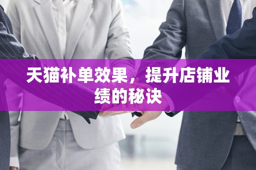 天猫补单效果，提升店铺业绩的秘诀