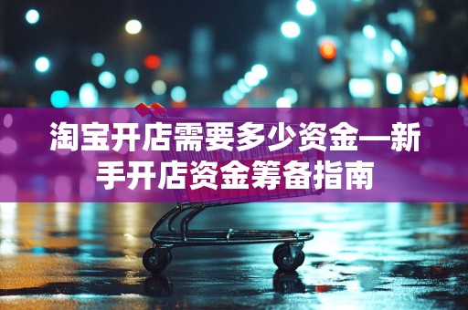 淘宝开店需要多少资金—新手开店资金筹备指南