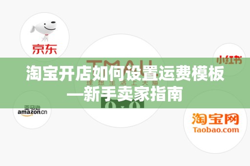 淘宝开店如何设置运费模板—新手卖家指南