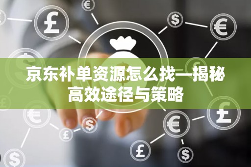 京东补单资源怎么找—揭秘高效途径与策略