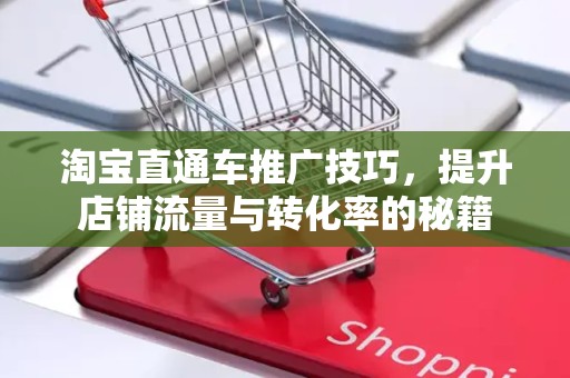 淘宝直通车推广技巧，提升店铺流量与转化率的秘籍