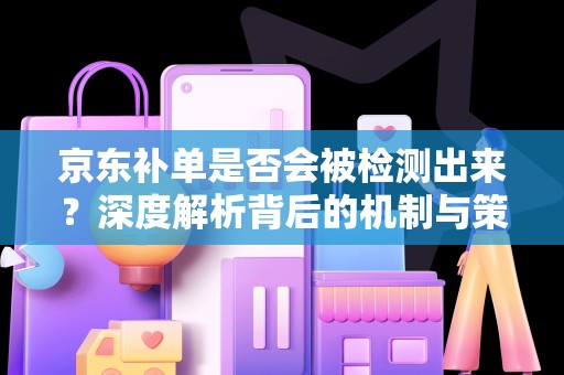 京东补单是否会被检测出来？深度解析背后的机制与策略