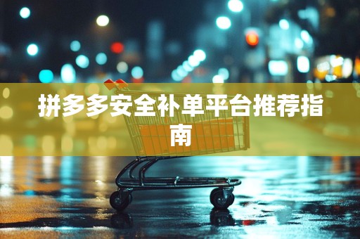 拼多多安全补单平台推荐指南