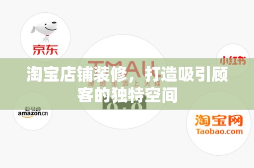 淘宝店铺装修，打造吸引顾客的独特空间