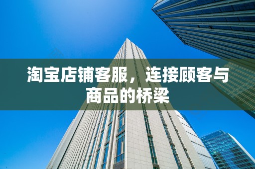 淘宝店铺客服，连接顾客与商品的桥梁