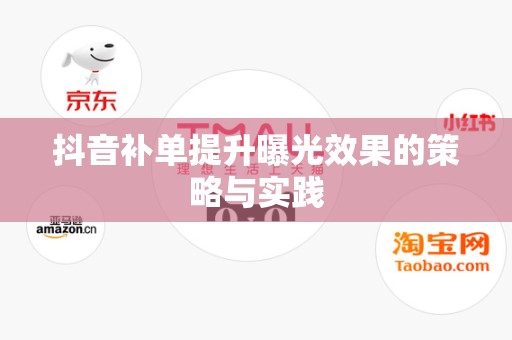 抖音补单提升曝光效果的策略与实践