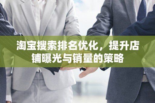 淘宝搜索排名优化，提升店铺曝光与销量的策略