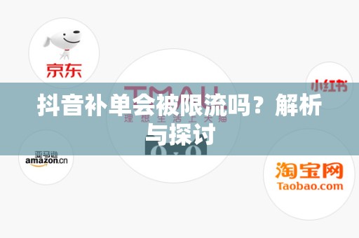 抖音补单会被限流吗？解析与探讨