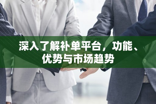 深入了解补单平台，功能、优势与市场趋势