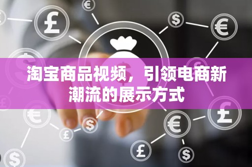 淘宝商品视频，引领电商新潮流的展示方式