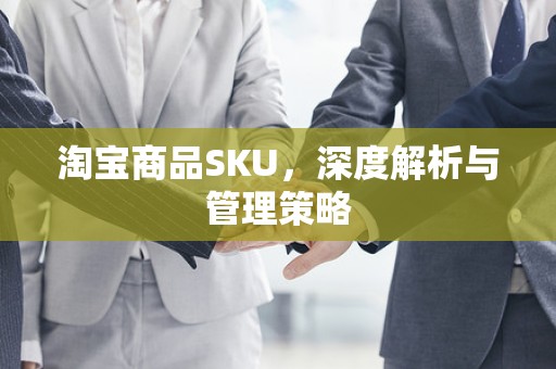 淘宝商品SKU，深度解析与管理策略