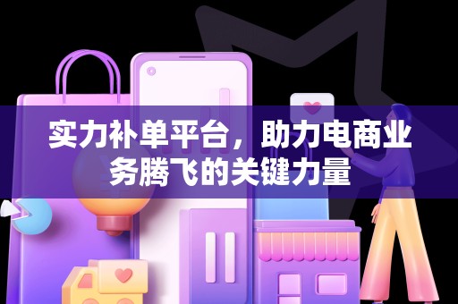 实力补单平台，助力电商业务腾飞的关键力量