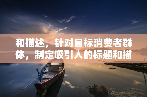 和描述，针对目标消费者群体，制定吸引人的标题和描述，突出商品的特点和优势