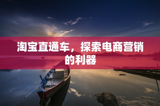 淘宝直通车，探索电商营销的利器