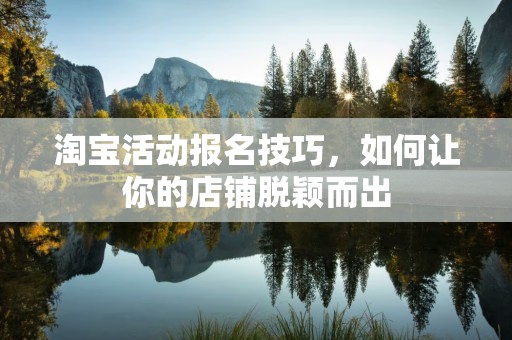 淘宝活动报名技巧，如何让你的店铺脱颖而出