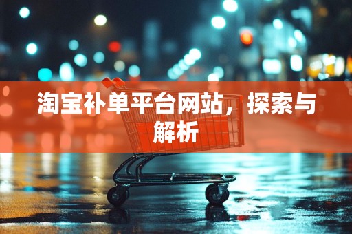 淘宝补单平台网站，探索与解析