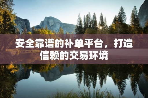 安全靠谱的补单平台，打造信赖的交易环境
