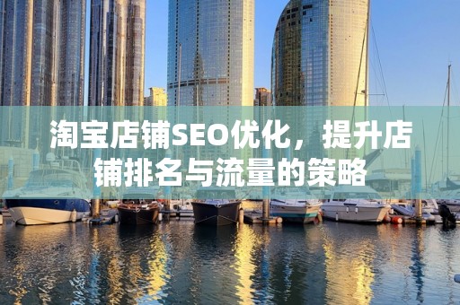 淘宝店铺SEO优化，提升店铺排名与流量的策略