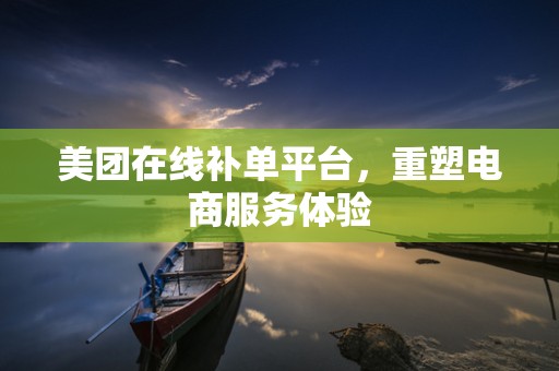 美团在线补单平台，重塑电商服务体验