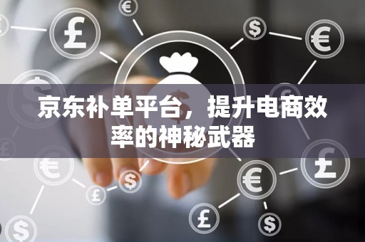 京东补单平台，提升电商效率的神秘武器