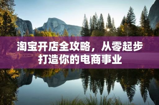 淘宝开店全攻略，从零起步打造你的电商事业