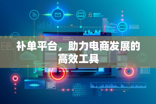 补单平台，助力电商发展的高效工具