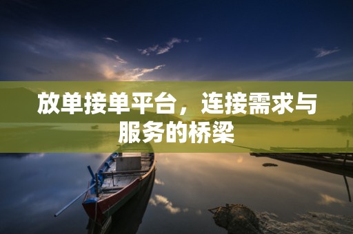 放单接单平台，连接需求与服务的桥梁