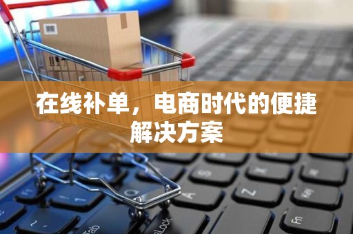 在线补单，电商时代的便捷解决方案