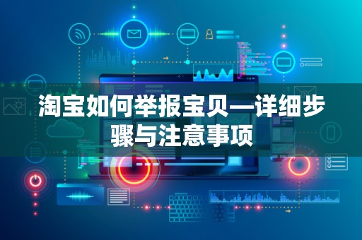 淘宝如何举报宝贝—详细步骤与注意事项