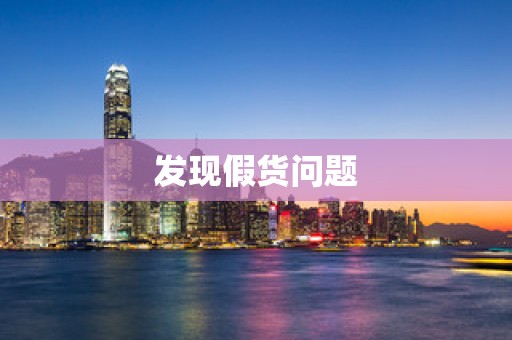 发现假货问题