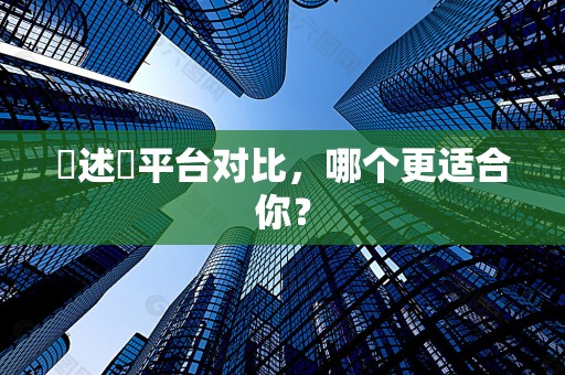陳述單平台对比，哪个更适合你？