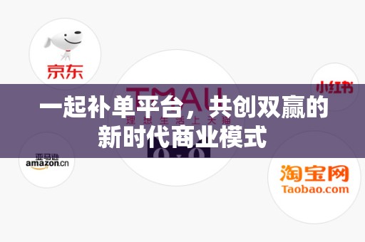 一起补单平台，共创双赢的新时代商业模式