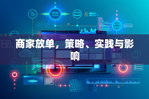 商家放单，策略、实践与影响