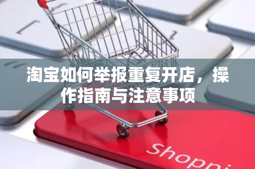 淘宝如何举报重复开店，操作指南与注意事项
