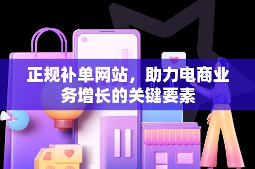 正规补单网站，助力电商业务增长的关键要素