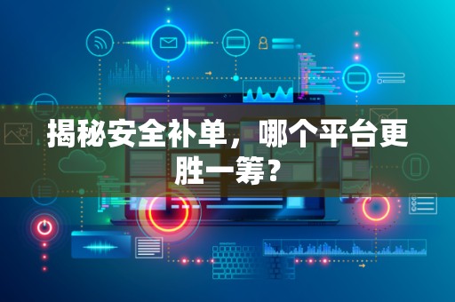 揭秘安全补单，哪个平台更胜一筹？