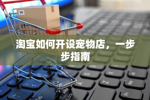 淘宝如何开设宠物店，一步步指南